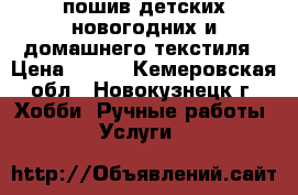 пошив детских новогодних и домашнего текстиля › Цена ­ 100 - Кемеровская обл., Новокузнецк г. Хобби. Ручные работы » Услуги   